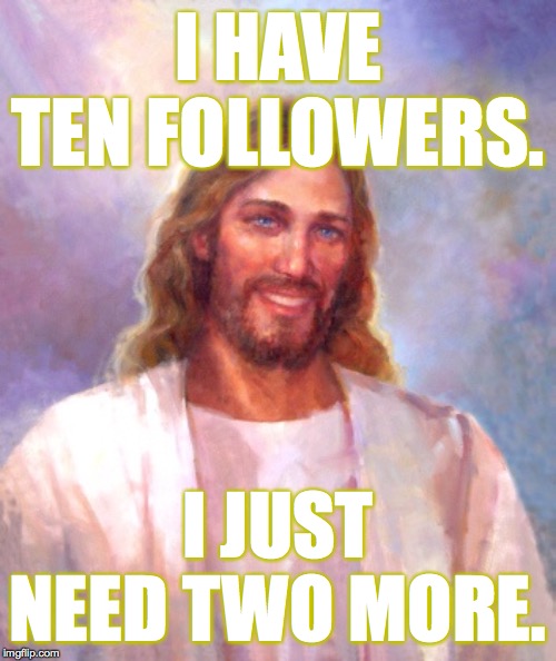 Then we can make with the miracles  ( : |  I HAVE TEN FOLLOWERS. I JUST NEED TWO MORE. | image tagged in memes,smiling jesus,followers | made w/ Imgflip meme maker
