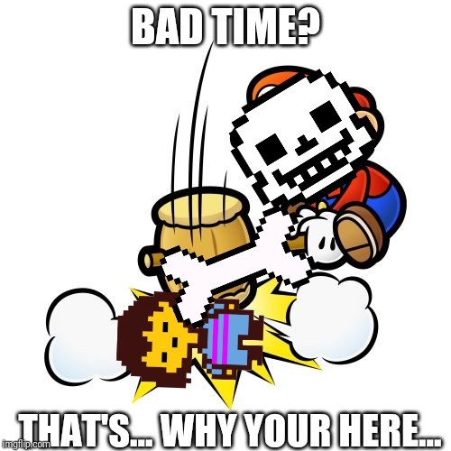 Mario Hammer Smash | BAD TIME? THAT'S... WHY YOUR HERE... | image tagged in memes,mario hammer smash | made w/ Imgflip meme maker