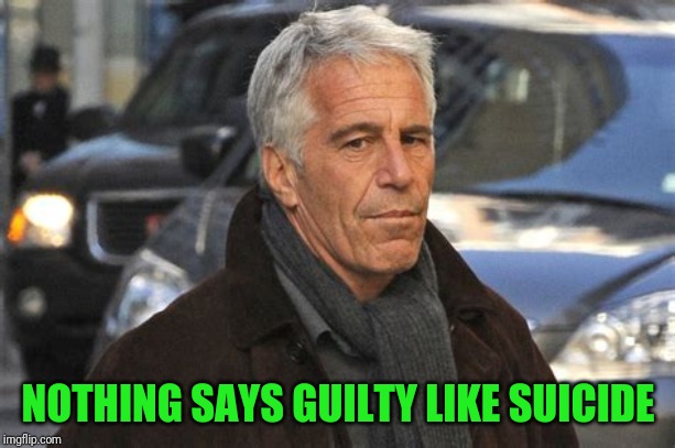 Clinton Victim or Attack of Conscience? | NOTHING SAYS GUILTY LIKE SUICIDE | image tagged in epstein | made w/ Imgflip meme maker