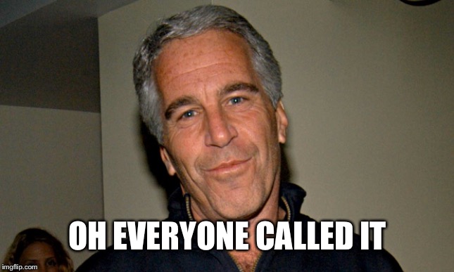 Suicide prophecy complete | OH EVERYONE CALLED IT | image tagged in jeffrey epstein | made w/ Imgflip meme maker