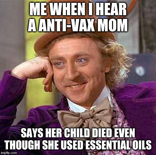 Creepy Condescending Wonka | ME WHEN I HEAR A ANTI-VAX MOM; SAYS HER CHILD DIED EVEN THOUGH SHE USED ESSENTIAL OILS | image tagged in memes,creepy condescending wonka | made w/ Imgflip meme maker