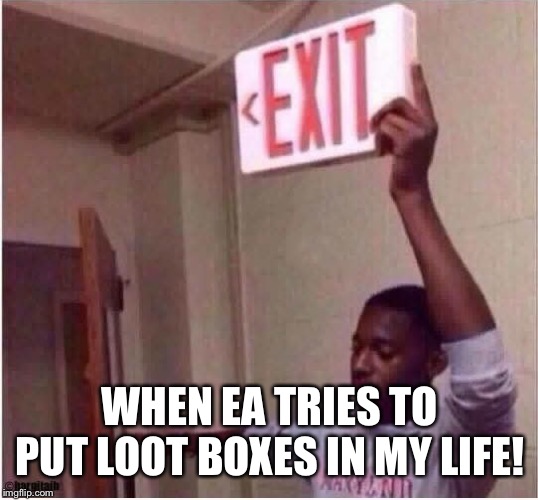 Get Out | WHEN EA TRIES TO PUT LOOT BOXES IN MY LIFE! | image tagged in memes,get out | made w/ Imgflip meme maker
