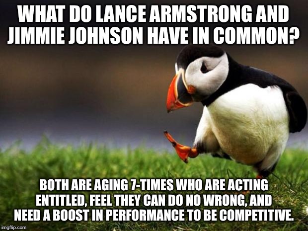 I like Jimmie Johnson, but his talk about Ryan Blaney pissed me off. | WHAT DO LANCE ARMSTRONG AND JIMMIE JOHNSON HAVE IN COMMON? BOTH ARE AGING 7-TIMES WHO ARE ACTING ENTITLED, FEEL THEY CAN DO NO WRONG, AND NEED A BOOST IN PERFORMANCE TO BE COMPETITIVE. | image tagged in memes,unpopular opinion puffin,jimmie johnson,lance armstrong,angry old man,road rage | made w/ Imgflip meme maker
