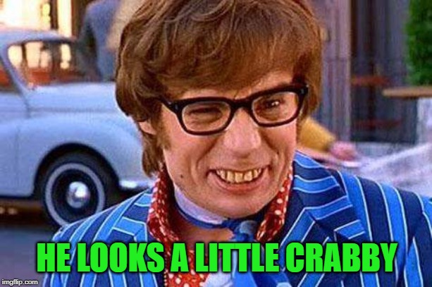 Austin Powers | HE LOOKS A LITTLE CRABBY | image tagged in austin powers | made w/ Imgflip meme maker