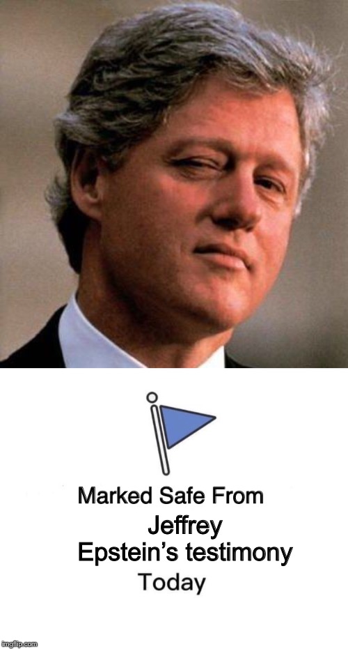 Coincidence? | Jeffrey Epstein’s testimony | image tagged in bill clinton wink,memes,marked safe from,jeffrey epstein,political meme | made w/ Imgflip meme maker