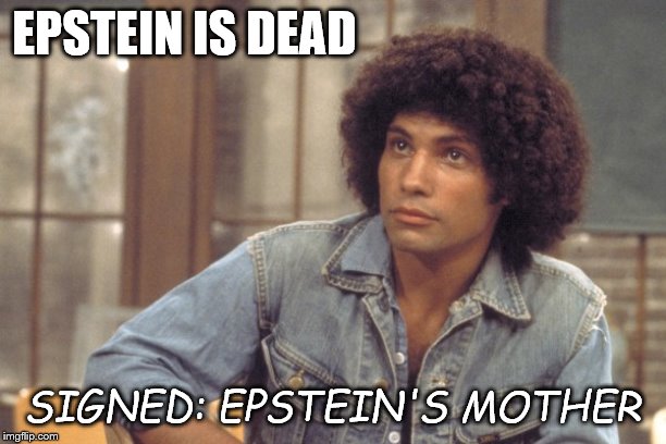 mr kotter will miss you | EPSTEIN IS DEAD; SIGNED: EPSTEIN'S MOTHER | image tagged in epstein is dead,epsteins mother,jailhouse suicide | made w/ Imgflip meme maker