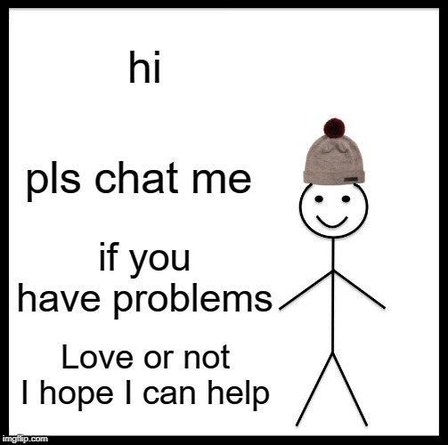 Be Like Bill Meme | hi; pls chat me; if you have problems; Love or not I hope I can help | image tagged in memes,be like bill | made w/ Imgflip meme maker