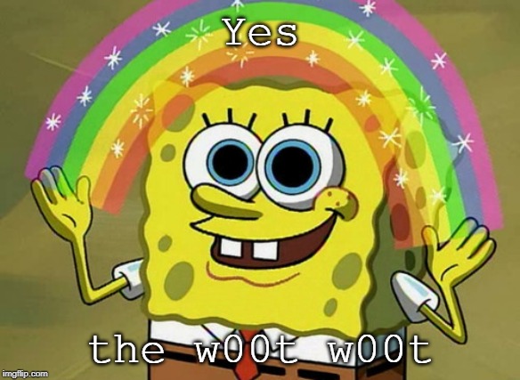Imagination Spongebob Meme | Yes the w00t w00t | image tagged in memes,imagination spongebob | made w/ Imgflip meme maker