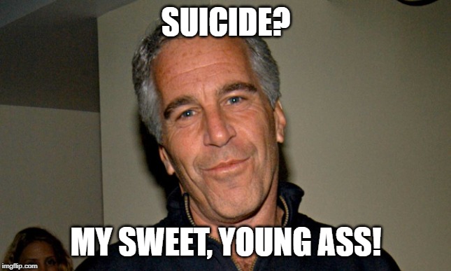 Jeffrey Epstein | SUICIDE? MY SWEET, YOUNG ASS! | image tagged in jeffrey epstein | made w/ Imgflip meme maker