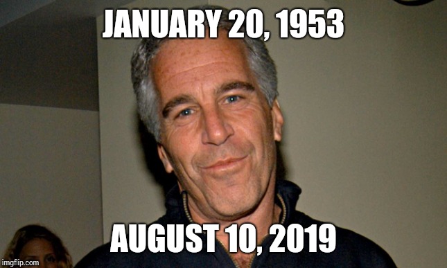 Who Didn't Know He'd Be Found Dead From "Suicide"? | JANUARY 20, 1953; AUGUST 10, 2019 | image tagged in jeffrey epstein,powerful,rich people,suicide,done,memes | made w/ Imgflip meme maker