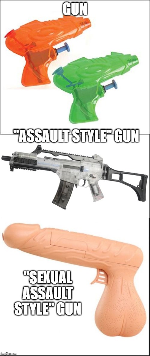 Surprisingly they all have the same rate of fire | GUN; "ASSAULT STYLE" GUN; "SEXUAL ASSAULT STYLE" GUN | image tagged in gun control,gun laws,sexual assault,insanity,stupid people,silly | made w/ Imgflip meme maker