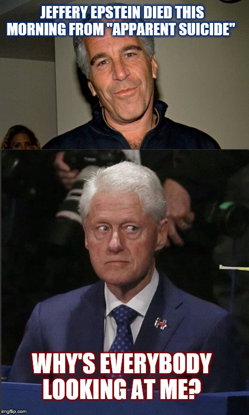 ...anybody surprised? | JEFFERY EPSTEIN DIED THIS MORNING FROM "APPARENT SUICIDE"; WHY'S EVERYBODY LOOKING AT ME? | image tagged in bill clinton scared,jeffrey epstein,clinton body count,arkancide | made w/ Imgflip meme maker