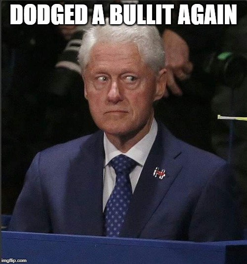 Bill Clinton Scared | DODGED A BULLIT AGAIN | image tagged in bill clinton scared | made w/ Imgflip meme maker