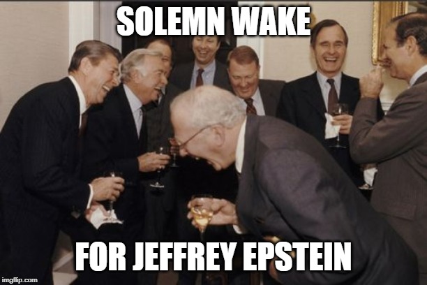 Laughing Men In Suits Meme | SOLEMN WAKE; FOR JEFFREY EPSTEIN | image tagged in memes,laughing men in suits | made w/ Imgflip meme maker