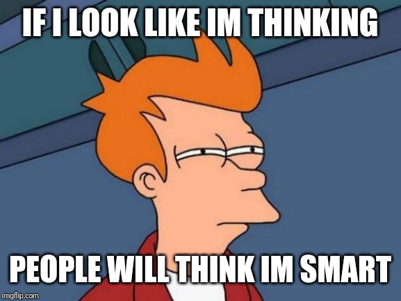 Futurama Fry | IF I LOOK LIKE IM THINKING; PEOPLE WILL THINK IM SMART | image tagged in memes,futurama fry | made w/ Imgflip meme maker