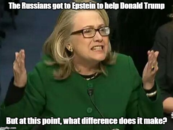 Hillary: The Russians got to Epstein | The Russians got to Epstein to help Donald Trump; But at this point, what difference does it make? | image tagged in hillary what difference does it make,jeffrey epstein | made w/ Imgflip meme maker