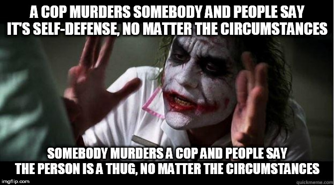 nobody bats an eye | A COP MURDERS SOMEBODY AND PEOPLE SAY IT'S SELF-DEFENSE, NO MATTER THE CIRCUMSTANCES; SOMEBODY MURDERS A COP AND PEOPLE SAY THE PERSON IS A THUG, NO MATTER THE CIRCUMSTANCES | image tagged in nobody bats an eye,police brutality,police corruption,police,murder,hypocrisy | made w/ Imgflip meme maker