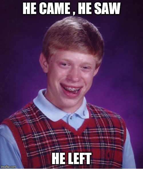 Bad Luck Brian Meme | HE CAME , HE SAW HE LEFT | image tagged in memes,bad luck brian | made w/ Imgflip meme maker