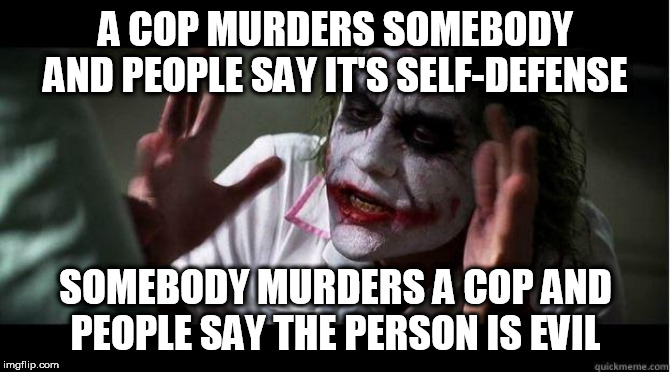 nobody bats an eye | A COP MURDERS SOMEBODY AND PEOPLE SAY IT'S SELF-DEFENSE; SOMEBODY MURDERS A COP AND PEOPLE SAY THE PERSON IS EVIL | image tagged in nobody bats an eye,police brutality,police corruption,police,murder,hypocrisy | made w/ Imgflip meme maker