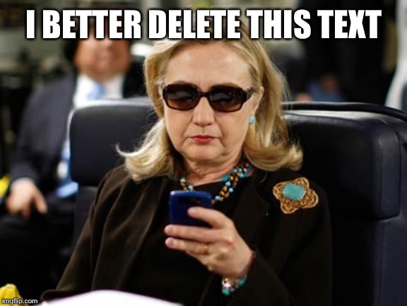 Hillary Clinton Cellphone Meme | I BETTER DELETE THIS TEXT | image tagged in memes,hillary clinton cellphone | made w/ Imgflip meme maker