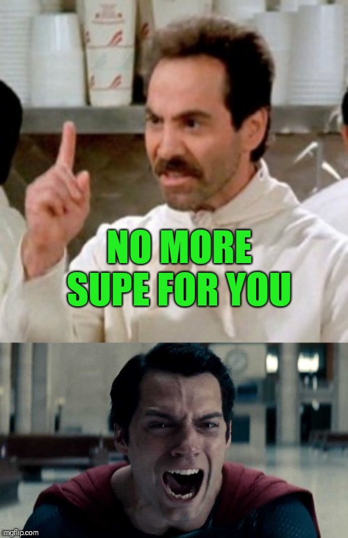 NO MORE SUPE FOR YOU | image tagged in soup nazi,man of steel cry | made w/ Imgflip meme maker