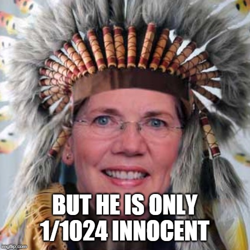 Liz Warren | BUT HE IS ONLY 1/1024 INNOCENT | image tagged in liz warren | made w/ Imgflip meme maker