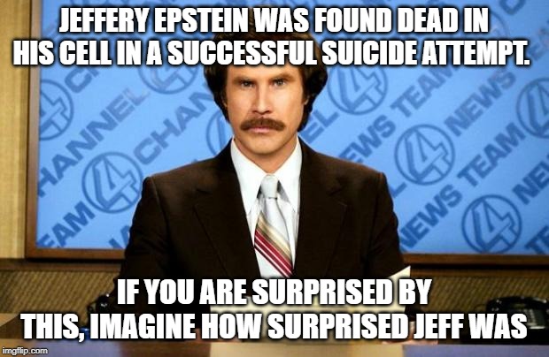 BREAKING NEWS | JEFFERY EPSTEIN WAS FOUND DEAD IN HIS CELL IN A SUCCESSFUL SUICIDE ATTEMPT. IF YOU ARE SURPRISED BY THIS, IMAGINE HOW SURPRISED JEFF WAS | image tagged in breaking news | made w/ Imgflip meme maker