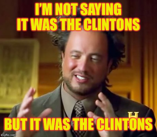 I’m not saying it was the clintons, but it was the clintons | I’M NOT SAYING IT WAS THE CLINTONS; BUT IT WAS THE CLINTONS | image tagged in memes,ancient aliens,hillary clinton,the clintons,political meme | made w/ Imgflip meme maker