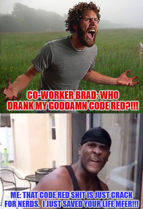 At the office saving lives. Office Humour | CO-WORKER BRAD: WHO DRANK MY GODDAMN CODE RED?!!! ME: THAT CODE RED SHIT IS JUST CRACK FOR NERDS.  I JUST SAVED YOUR LIFE MFER!!! | image tagged in oh come on,tyrone,office humor,who ate my food,mountain dew,nerd humor | made w/ Imgflip meme maker