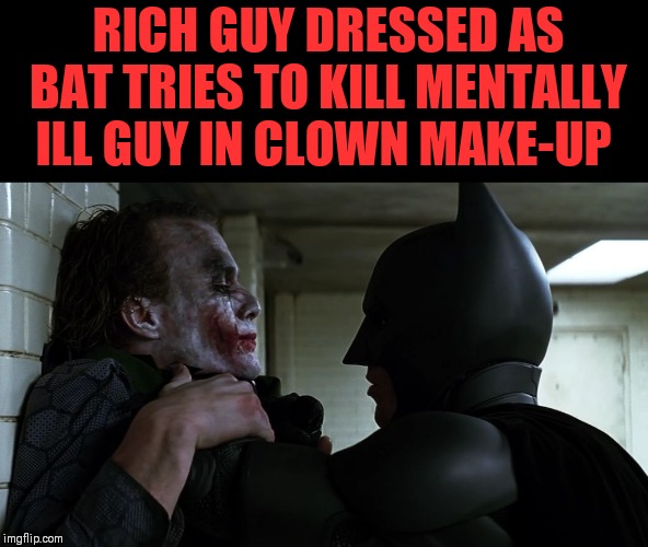 Badly explain a movie plot ʕ´•ᴥ•`ʔ | RICH GUY DRESSED AS BAT TRIES TO KILL MENTALLY ILL GUY IN CLOWN MAKE-UP | image tagged in batman joker | made w/ Imgflip meme maker