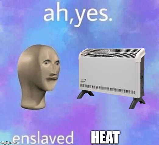 Ah yes enslaved heat | HEAT | image tagged in ah yes enslaved | made w/ Imgflip meme maker