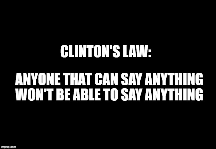 Clinton's Law, like Murphy's Law, cannot be denied. | CLINTON'S LAW:; ANYONE THAT CAN SAY ANYTHING WON'T BE ABLE TO SAY ANYTHING | image tagged in killary strikes again | made w/ Imgflip meme maker