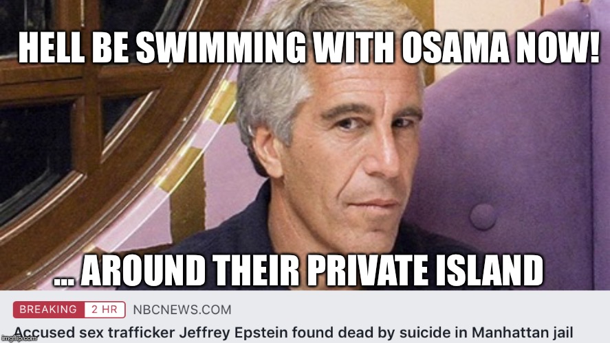 Swimming With Osama | HELL BE SWIMMING WITH OSAMA NOW! ... AROUND THEIR PRIVATE ISLAND | image tagged in jeffrey epstein,osama bin laden,osama,trump,clinton | made w/ Imgflip meme maker