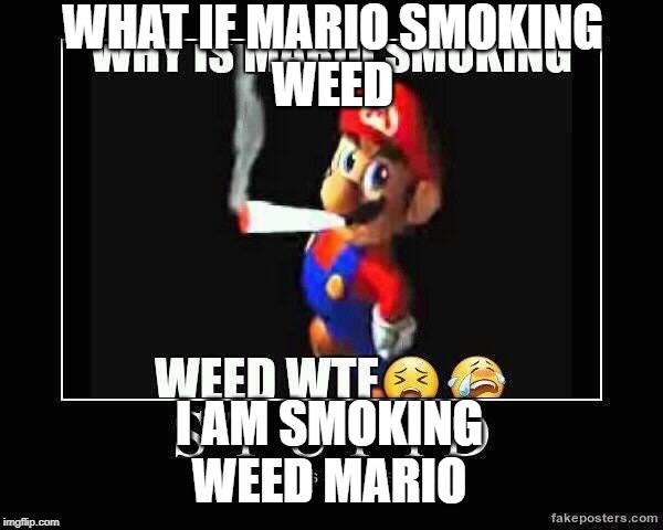 WHAT IF MARIO SMOKING
WEED; I AM SMOKING
WEED MARIO | image tagged in weed mario | made w/ Imgflip meme maker