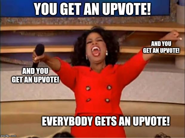 Here’s your upvote! | YOU GET AN UPVOTE! AND YOU GET AN UPVOTE! AND YOU GET AN UPVOTE! EVERYBODY GETS AN UPVOTE! | image tagged in memes,oprah you get a,upvote | made w/ Imgflip meme maker