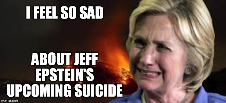 Epstein's suicide | I FEEL SO SAD; ABOUT JEFF EPSTEIN'S UPCOMING SUICIDE | image tagged in jeffrey epstein,hillary clinton,suicide | made w/ Imgflip meme maker