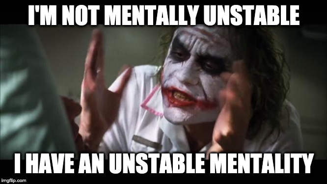 Unstable | I'M NOT MENTALLY UNSTABLE; I HAVE AN UNSTABLE MENTALITY | image tagged in memes,and everybody loses their minds,mental | made w/ Imgflip meme maker