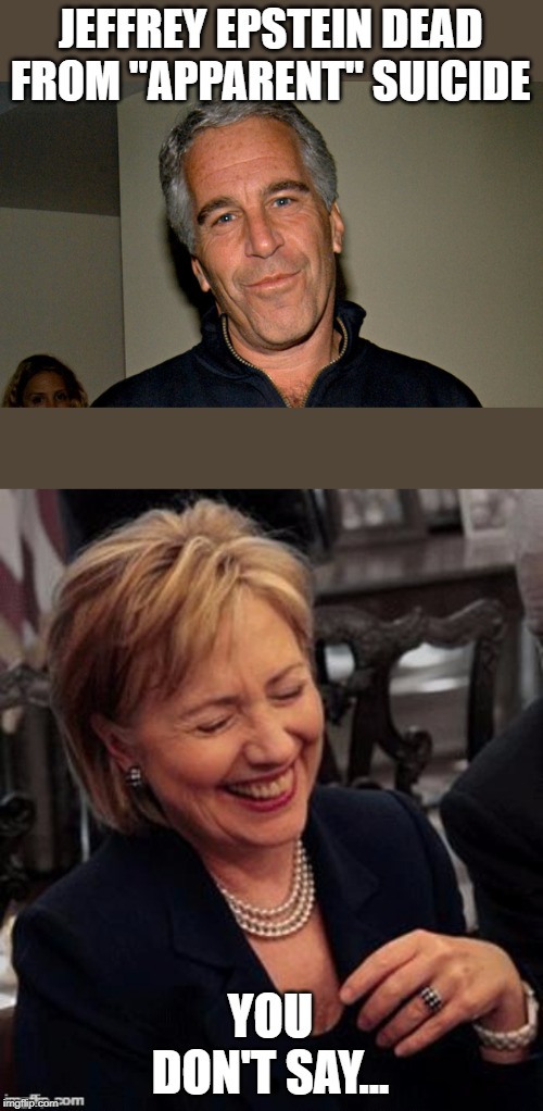 Jeez!  Another one? | JEFFREY EPSTEIN DEAD FROM "APPARENT" SUICIDE; YOU DON'T SAY... | image tagged in hillary lol,jeffrey epstein,politics,political meme | made w/ Imgflip meme maker