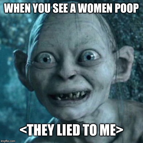 Gollum | WHEN YOU SEE A WOMEN POOP; <THEY LIED TO ME> | image tagged in memes,gollum | made w/ Imgflip meme maker