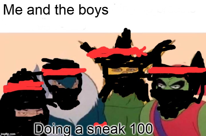 Me And The Boys | Me and the boys; Doing a sneak 100 | image tagged in memes,me and the boys | made w/ Imgflip meme maker
