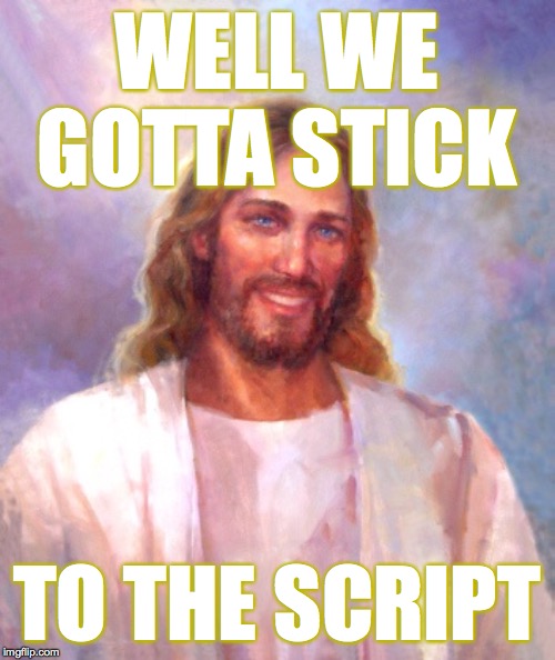 Smiling Jesus Meme | WELL WE GOTTA STICK TO THE SCRIPT | image tagged in memes,smiling jesus | made w/ Imgflip meme maker