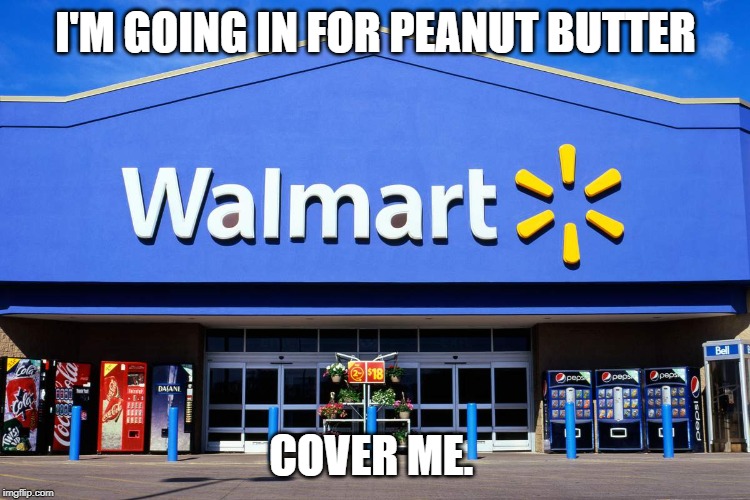 wal mart | I'M GOING IN FOR PEANUT BUTTER; COVER ME. | image tagged in wal mart | made w/ Imgflip meme maker
