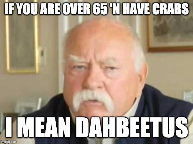 Wilford Brimley | IF YOU ARE OVER 65 'N HAVE CRABS I MEAN DAHBEETUS | image tagged in wilford brimley | made w/ Imgflip meme maker