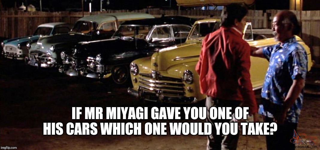 me? the black one its gangsta! | IF MR MIYAGI GAVE YOU ONE OF HIS CARS WHICH ONE WOULD YOU TAKE? | image tagged in karate kid,cars | made w/ Imgflip meme maker