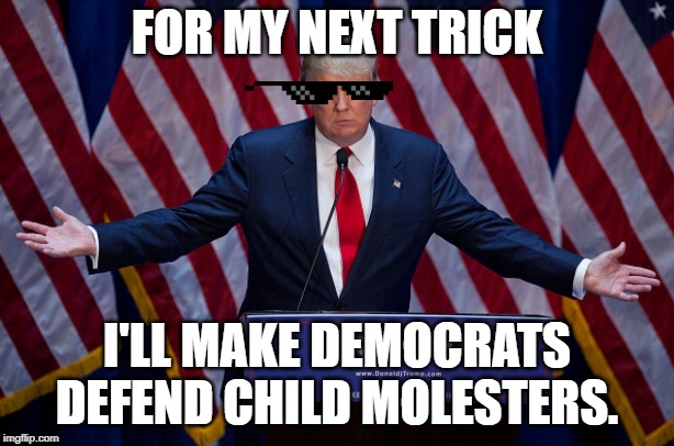 Next Trick | FOR MY NEXT TRICK; I'LL MAKE DEMOCRATS DEFEND CHILD MOLESTERS. | image tagged in donald trump,jeffrey epstein,clinton,pedophile | made w/ Imgflip meme maker