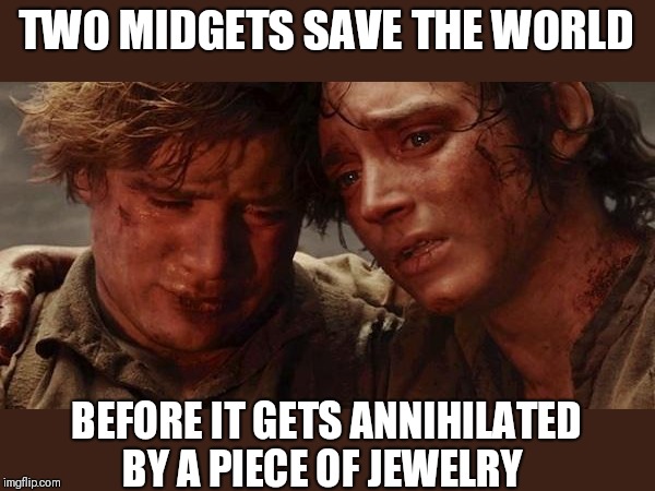 Lord of the rings  | TWO MIDGETS SAVE THE WORLD BEFORE IT GETS ANNIHILATED BY A PIECE OF JEWELRY | image tagged in lord of the rings | made w/ Imgflip meme maker