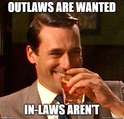 Laughing Don Draper | OUTLAWS ARE WANTED IN-LAWS AREN'T | image tagged in laughing don draper | made w/ Imgflip meme maker