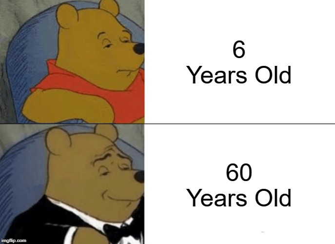 Tuxedo Winnie The Pooh Meme | 6 Years Old; 60 Years Old | image tagged in memes,tuxedo winnie the pooh | made w/ Imgflip meme maker