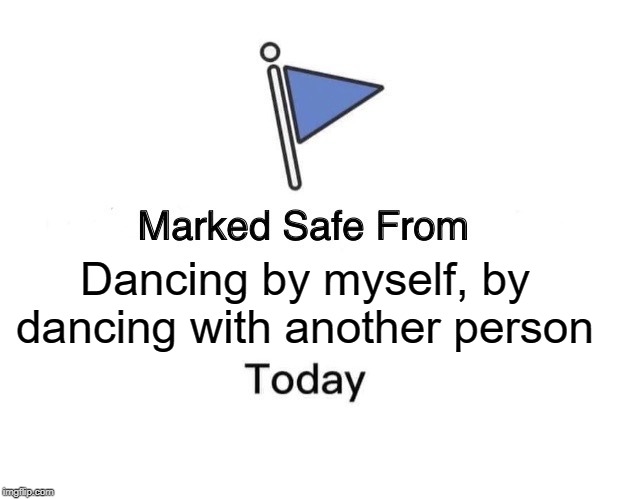 Marked Safe From Meme | Dancing by myself, by dancing with another person | image tagged in memes,marked safe from | made w/ Imgflip meme maker