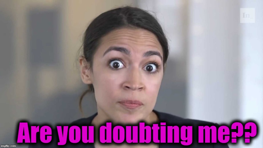 AOC Stumped | Are you doubting me?? | image tagged in aoc stumped | made w/ Imgflip meme maker